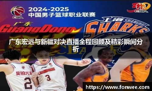 广东宏远与新疆对决直播全程回顾及精彩瞬间分析