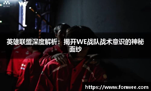 英雄联盟深度解析：揭开WE战队战术意识的神秘面纱